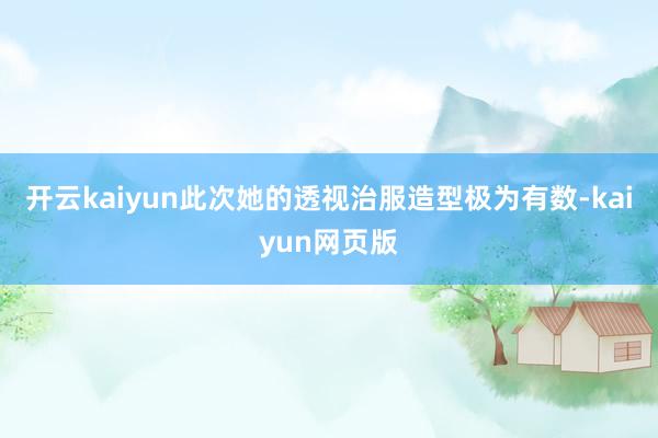 開云kaiyun此次她的透視治服造型極為有數-kaiyun網頁版