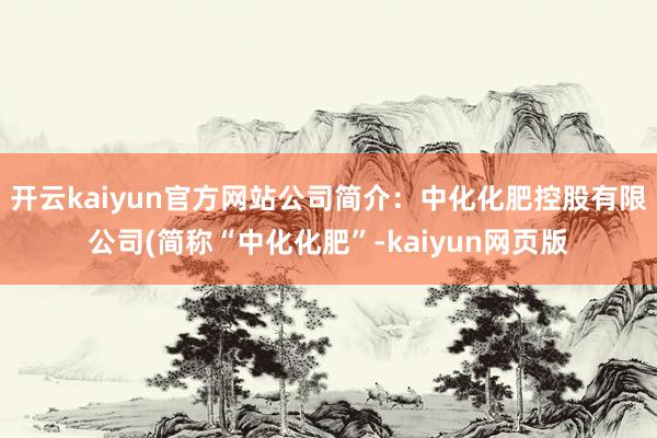 開云kaiyun官方網站公司簡介：中化化肥控股有限公司(簡稱“中化化肥”-kaiyun網頁版