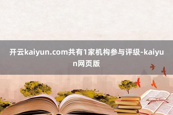 開云kaiyun.com共有1家機構參與評級-kaiyun網頁版