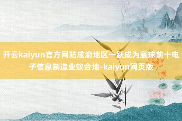 開云kaiyun官方網站成渝地區一躍成為寰球前十電子信息制造業蟻合地-kaiyun網頁版