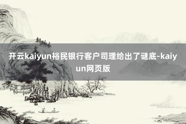 開云kaiyun裕民銀行客戶司理給出了謎底-kaiyun網(wǎng)頁版