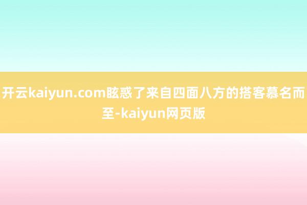 開云kaiyun.com眩惑了來自四面八方的搭客慕名而至-kaiyun網頁版