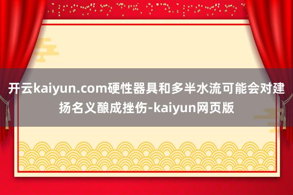 開云kaiyun.com硬性器具和多半水流可能會對建揚名義釀成挫傷-kaiyun網(wǎng)頁版