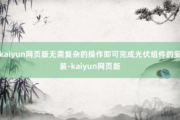 kaiyun網頁版無需復雜的操作即可完成光伏組件的安裝-kaiyun網頁版