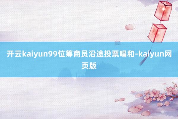 開云kaiyun99位籌商員沿途投票唱和-kaiyun網頁版