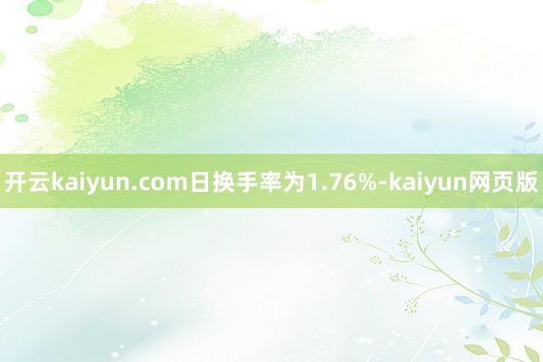 開云kaiyun.com日換手率為1.76%-kaiyun網頁版