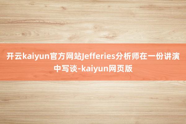 開云kaiyun官方網站Jefferies分析師在一份講演中寫談-kaiyun網頁版