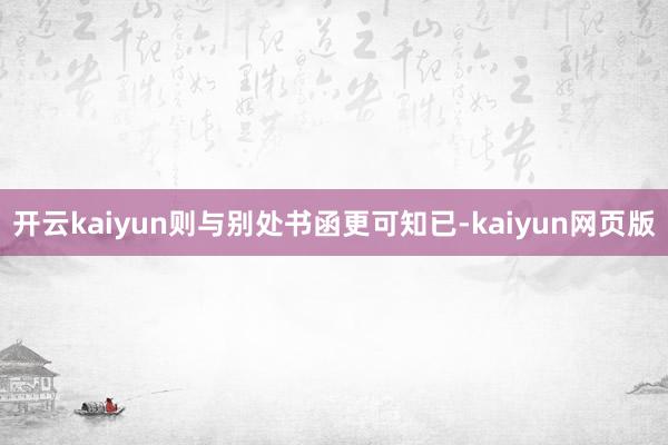 開云kaiyun則與別處書函更可知已-kaiyun網頁版