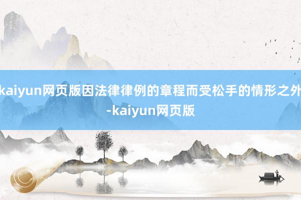 kaiyun網頁版因法律律例的章程而受松手的情形之外-kaiyun網頁版