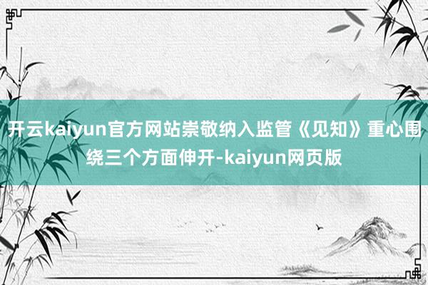 開云kaiyun官方網站崇敬納入監管《見知》重心圍繞三個方面伸開-kaiyun網頁版