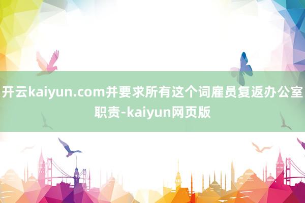 開云kaiyun.com并要求所有這個詞雇員復返辦公室職責-kaiyun網頁版