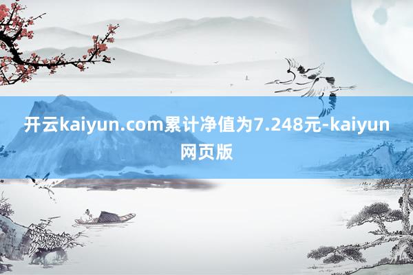 開云kaiyun.com累計凈值為7.248元-kaiyun